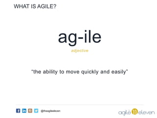 ag-ile
adjective
“the ability to move quickly and easily”
WHAT IS AGILE?
@theagileeleven
 