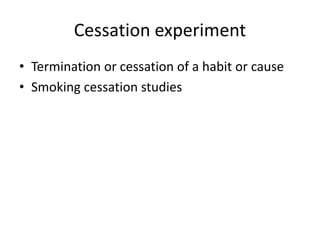 Cessation experiment
• Termination or cessation of a habit or cause
• Smoking cessation studies
 