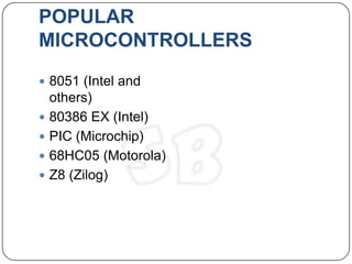 POPULAR
MICROCONTROLLERS
 8051 (Intel and
    others)
   80386 EX (Intel)
   PIC (Microchip)
   68HC05 (Motorola)
   Z8 (Zilog)
 