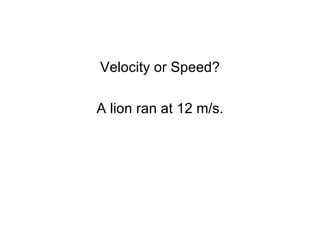 Velocity or Speed? A lion ran at 12 m/s. 