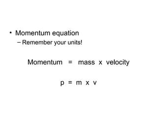 Momentum equation Remember your units! Momentum  =  mass  x  velocity p  =  m  x  v 