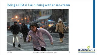 Being a DBA is like running with an ice-cream
3/9/2018 Tech Insights – The Digital Transformation Series 5
 