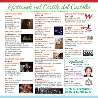 EDIZIONE SPECIALE
E DIFFUSACittà di Carmagnola
CON IL PATROCINIO DI
VENERDÌ 28 AGOSTO
ore 21.30
Alberto Cipolla live
Pianoforte
e quartetto d’archi
A cura della
Consulta Giovanile
Carmagnolese
SABATO 29 AGOSTO
ore 20.00 start cena
Belle Époque Show
Cena animata,
intrattenimento
Live piano e Dj set
Costo della cena 30,00 €
A cura della Consulta Giovanile
Carmagnolese in collaborazione con:
“Belle Époque Show”.
Per info e prenotazioni:
Antonio 3428944609
Davide 3313355931
DOMENICA 30 AGOSTO
ore 16.30
C’era una volta un
Mago...o forse
due…
spettacolo per
grandi e piccini
con il Mago Tric&Trac
e il Folletto Piluca’x
ore 21.30
Bart Cafè in concerto festeggiando i
vent’anni di attività
alla ricerca dello
swing italiano
a cura della
Pro Loco
Carmagnola
LUNEDÌ 31 AGOSTO
ore 20.30
Presentazione del Progetto Piazza
Ragazzabile 2020 e del Progetto
Consiglio Comunale delle Ragazze
e dei Ragazzi
ore 21.30
“Persona - L’illusione
di essere umani”
con Nicolò Fontana
Campione
italiano di magia
MARTEDÌ 1 SETTEMBRE
ore 21.30
Orchestra I Roeri
Serata di Liscio da ascolto
a cura della
Pro Loco Carmagnola
MERCOLEDÌ 2 SETTEMBRE
ore 21.30
Soul Inn … musica
fatta con l’anima!
Brani di Aretha Franklin,
Otis Reddings, Blues Brothers
e tanti altri
A cura della Pro Loco Carmagnola
GIOVEDÌ 3 SETTEMBRE
Ore 20.30
Stand up di pessimo gusto
Spettacolo teatrale
A cura della Compagnia del Buon
Teatraccio in collaborazione con la
Consulta Giovanile Carmagnolese
ore 21.30
Saxmania “Rock!”
Cinquant’anni di musica con i brani
di Jimi Hendrix, Iron Maiden, Guns
n’Roses, U2, Bon Jovi, Led Zeppelin,
Pink Floyd e tanti altri
VENERDÌ 4 SETTEMBRE
Ore 21.30
Wiva la Danza SSD
Danze latino americane, hip hop,
accademiche e molto altro
SABATO 5 SETTEMBRE
ore 21.30
Mambo Jambo Dance
Tributo alle danze di tutto il mondo
nelle loro forme e colori
DOMENICA 6 SETTEMBRE
ore 17.00
Sﬁda canora Sanremo vs Zecchino
Concerto della Società Filarmonica
Carmagnolese
ore 21.30
TUTTAFUFFA CREW
I dj delle grandi feste
questa sera giocano
in casa
TUTTI GLI SPETTACOLI
SONO GRATUITI
Spettacoli nel Cortile del Castello
● Palazzo Lomellini - Piazza Sant’Agostino, 17
28 agosto - 11 ottobre
“Dialogo con i Maestri”
in collaborazione con l’Associazione
Piemontese Arte di Torino
Orario Fiera: Lun./Ven. 20,30-23,00
Sab./Dom. 15,30-18,30 e 20,30-23
Orario dal 7 9: Giov.Ven./Sab. 15.30-18.30
Dom. 10,30-12,30 e 15,30-18,30
● Palazzo Comunale
28 agosto - 30 settembre
“I Trent’anni di Re Peperone”
Mostra Documentaria
Orario Fiera dal 28/08 al 6/9
Orari uffici comunali dal 7 al 30 settembre
● Biblioteca Civica “Rayneri-Berti” - Via Valobra 102
Domenica 30/08 e Domenica 6/09
“Dinosauri in Biblioteca”
Mostra e Laboratori a tema
Orario: 18.00 - 23.00
● Confraternita di San Giovanni Decollato
detta della Misericordia e dei Battuti Neri
29 agosto - 6 settembre
Esposizione delle venerabili
reliquie di Martiri e di Santi
Orario Fiera
● Chiesa San Rocco - Via Valobra
29 agosto - 2 settembre
“MigliorArte”
Mostra di Migliore Giuseppe e Milvio
3 - 6 settembre
Mostra di Pittura
espongono Ketty Rampon e Maria Grazia Ciattino
orario 10.00/12.00 - 15.00/19.00
● Saletta d’Arte Celeghini
Via Valobra, 141
29 agosto - 12 settembre
Opere di Franco Negro
MOSTRE E MUSEI
8 - 12 settembre
ore 21.00 Cortile Parco Cascina Vigna
Via S.F. di Sales, 188
LETTI DI NOTTE
Festival letterario di Carmagnola
con Cristiano Militello, Marco Bianchi, Jacopo Veneziani,
Dacia Maraini, Vincenzo Venuto
a cura dell’Assessorato alla Cultura in collaborazione con il
Gruppo di Lettura Carmagnola
Eventi Collaterali
Domenica 13 settembre
ore 8.30 Area attrezzata per cani
Via Avv. Ferrero ang. Via S.F. di Sales
15ª PASSEGGIATA A 6 ZAMPE
Info 3400062741 – lav.carmagnola@lav.it
A cura della Lega Anti Vivisezione di Carmagnola
MEDIA PARTNER
PARTNER
IN COLLABORAZIONE CON
C
ONSORZI
O
DELPEPER
O
NEDICA
R
M
A G N O L A
SPONSOR
MAIN SPONSOR
TEA WAMWOORKORKsrl
KKl
FEASR - FONDO EUROPEO AGRICOLO PER LO SVILUPPO RURALE: L’EUROPA IN-
VESTE NELLE ZONE RURALI - PROGETTO REALIZZATO CON IL CONTRIBUTODEL-
L’UNIONE EUROPEA E DELLA REGIONE PIEMONTE - PROGRAMMA DI SVILUPPO
RURALE 2014-2020 MISURA 3 - SOTTOMISURA 3.2, OPERAZIONE 3.2.1 “IN-
ORARIO FIERA
Lunedì - Venerdì ore 18 - 24
Sabati e Domeniche ore 10 - 24
INFORMAZIONI
Ufficio Manifestazioni
Tel. 011/97.24.270 – 222 – 238 – 236
Punto Informazioni: 334.3040338
www.comune.carmagnola.to.it
www.ﬁeradelpeperone.it
e-mail: cultura@comune.carmagnola.to.it
INFORMAGIOVANI
Tel. 011/9710196
SEGUICI SU
PALAZZO COMUNALE VIA SILVIO PELLICO
Nel periodo della Fiera i Musei cittadini
(esclusa la Sinagoga) rimarranno aperti sabato e
domenica dalle ore 15.00 alle ore 18.00, permettendo
ad eventuali gruppi di visitatori, dietro prenotazione,
di compiere la visita anche in altri giorni ed orari.
Spettacoli
IN PIAZZA ITALIA
VENERDÌ 4 SETTEMBRE
Ore 21.30
“Crostatina stand up!”
Spettacolo di Cabaret
con ANTONIO ORNANO
SABATO 5 SETTEMBRE
Ore 21.30
Tributo ai Pink Floyd
Pink Sound in concerto
3 - 6 settembre
Apertura straordinaria 18.00 - 23.00
BIBLIOTECA CIVICA “RAYNERI-BERTI” - Via Valobra, 102
Presentazione dei servizi secondo le nuove modalità anti Covid
Info e prenotazione laboratori:
0119724360 - biblioteca@comune.carmagnola.to.it
Martedì 1 settembre
ore 21.00 - Zona Bussone/Via Valobra, 141
“SUL BORDO DEL GIORNO”
Presentazione del romanzo
di Attilio Celeghini con la partecipazione
dell’autore, di Domenico Agasso
con intevento musicale di FRANK POLACCHI
in collaborazione con Saletta d’Arte Celeghini
Domenica 6 settembre
Cimitero Ebraico - Cimitero Centrale Viale Giovanni XXIII
GIORNATA EUROPEA DELLA CULTURA EBRAICA 2020
“Il Prato degli Ebrei” Visita guidata
gratuita allo spazio identitario della
Comunità Ebraica
A cura della Comunità Ebraica
Tutto il materiale tipografico della 71a
Fiera Nazionale del Peperone
nasce da un’idea grafica di kontaktagency - Lugano CH
Staff organizzativo: Assessorato Manifestazioni
Sola Lorenzo, Becchio Silvana, Bove Loredana,
Demichelis Claudia, Oggero Giusy, Piga Luigi.
Ricerca espositori a cura della ditta Totem di Chiavari
DiFFeRenZiaMOci!
Manifestazione zero spreco alimentare Pet Friendly
La Fiera Nazionale del Peperone di Carmagnola 2020 è una festa ecosostenibile,
per cui... Cerca le isole ecologiche posizionate in diversi punti delle vie/piazze
e differenzia i tuoi rifiuti. Si può rispettare l’ambiente e divertirsi senza inquinare.
RealizzazioneGraficaeStampa:elledi-ArtiGrafiche-Carmagnola
 
