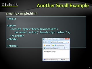 Another Small Example small-example.html <html> <body> <script type=&quot;text/javascript&quot;> document.write('JavaScript rulez!'); </script> </body> </html> 