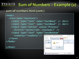 Sum of Numbers – Example   (2) sum-of-numbers .html  (cont.) <body> <form name=&quot;mainForm&quot;> <input type=&quot;text&quot; name=&quot;textBox1&quot; /> <br/> <input type=&quot;text&quot; name=&quot;textBox2&quot; /> <br/> <input type=&quot;button&quot; value=&quot;Process&quot;  onclick=&quot;javascript: calcSum()&quot; /> <input type=&quot;text&quot; name=&quot;textBoxSum&quot; readonly=&quot;readonly&quot;/> </form> </body> </html> 