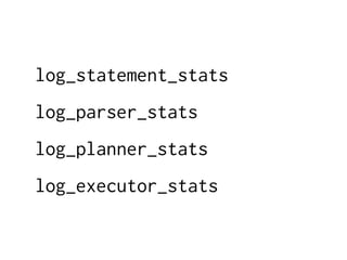 log_statement_stats
log_parser_stats
log_planner_stats
log_executor_stats
 