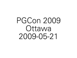 PGCon 2009
  Ottawa
2009-05-21
 
