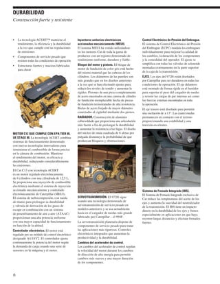 • La tecnología ACERT™ mantiene el
rendimiento, la eficiencia y la durabilidad
a la vez que cumple con las regulaciones
de emisiones
• Componentes de servicio pesado que
resisten todas las condiciones de operación
• Estructuras fuertes y macizas fabricadas
para durar
MOTOR C13 QUE CUMPLE CON EPA TIER III,
UE STAGE III. La tecnología ACERT combina
sistemas de funcionamiento demostrado
con nuevas tecnologías innovadoras para
suministrar el combustible de forma precisa
en la cámara de combustión. Mantiene
el rendimiento del motor, su eficacia y
durabilidad, reduciendo considerablemente
las emisiones.
El Cat C13 con tecnología ACERT
es un motor regulado electrónicamente
de 6 cilindros con una cilindrada de 12,5 L.
Se proporciona una inyección de combustible
electrónica mediante el sistema de inyección
accionado mecánicamente y controlado
electrónicamente de Caterpillar (MEUI).
El sistema de turbocompresión, con rueda
de titanio para prolongar su durabilidad
y válvula de derivación de los gases de
escape en combinación con un sistema
de posenfriamiento de aire a aire (ATAAC)
proporcionan una alta potencia uniforme
con una mayor capacidad de funcionamiento
en función de la altitud.
Controlador electrónico. El motor está
regulado por un módulo de control electrónico
designado A4:E4V2. El controlador ajusta
continuamente la potencia del motor según
la demanda de carga usando una serie de
sensores en la máquina y el motor.
Inyectores unitarios electrónicos
accionados mecánicamente (MEUI).
El sistema MEUI ha venido utilizándose
en los motores Cat de toda la gama de
productos con un registro demostrado de
rendimiento uniforme, duradero y fiable.
Bloque del motor y pistons. El bloque de
motor de fundición de color gris está hecho
del mismo material que las cabezas de los
cilindros. Los diámetros de las paredes son
más grandes que en los diseños anteriores
a la vez que se han efectuado ajustes para
reducir los niveles de sonido y aumentar la
rigidez. Pistones de una pieza completamente
de acero encerrados en una camisa de cilindro
de fundición reemplazable hecha de piezas
de fundición termotratadas de alta resistencia.
Bielas de acero forjado de mayor diámetro
conectadas al cigüeñal mediante dos pernos.
RADIADOR. Construcción de aluminio
cobresoldado que proporciona una articulación
más fuerte a fin de prolongar la durabilidad
y aumentar la resistencia a las fugas. El diseño
del núcleo de onda cuadrada de 6 aletas por
pulgada disminuye la probabilidad de que
produzcan bloqueos y obstrucciones.
SERVOTRANSMISIÓN. El 972H sigue
usando una tecnología demostrada de
servotransmisión de servicio pesado en
modelos anteriores y se usa actualmente
hasta en el cargador de ruedas más grande
fabricado por Caterpillar – el 994F.
La servotransmisión planetaria dispone de
componentes de servicio pesado para tratar
las aplicaciones más rigurosas. Controles
electrónicos integrados que aumentan la
productividad y la durabilidad.
Cambios del acelerador de control.
Los cambios del acelerador de control regulan
la velocidad del motor durante los cambios
de dirección de alta energía para permitir
cambios más suaves y una mayor duración
de los componentes.
Control Electrónico de Presión del Embrague.
El sistema de Control Electrónico de Presión
del Embrague (ECPC) modula los embragues
individualmente para mejorar la calidad de
los cambios, la duración de los componentes
y la comodidad del operador. El ajuste se
simplifica con todas las válvulas de solenoide
montadas externamente en la parte superior
de la caja de la transmisión.
EJES. Los ejes del 972H están diseñados
por Caterpillar para ser duraderos en todas las
condiciones de operación. El eje delantero
está montado de forma rígida en el bastidor
para soportar el peso del cargador de ruedas
y resistir las cargas de par internas así como
las fuerzas externas encontradas en toda
la operación.
El eje trasero está diseñado para permitir
una oscilación de ± 13°. Las cuatro ruedas
permanecen en contacto con el terreno
proporcionando una estabilidad y una
tracción excelentes.
Sistema de Frenado Integrado (IBS).
El Sistema de Frenado Integrado exclusivo de
Cat reduce las temperaturas del aceite de los
ejes y aumenta la suavidad del neutralizador
de la transmisión. El IBS tiene un impacto
directo en la durabilidad de los ejes y frenos
especialmente en aplicaciones en que haya
recorrer largas distancias y efectuar frenados
fuertes.
6
Construcción fuerte y resistente
DURABILIDAD
 