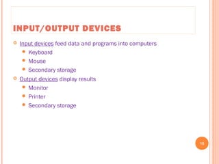 INPUT/OUTPUT DEVICES
 Input devices feed data and programs into computers
 Keyboard
 Mouse
 Secondary storage
 Output devices display results
 Monitor
 Printer
 Secondary storage
15
C++ Programming: From Problem Analysis to Program Design, Seventh Edition
 