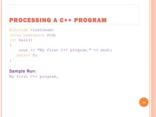PROCESSING A C++ PROGRAM
#include <iostream>
using namespace std;
int main()
{
cout << "My first C++ program." << endl;
return 0;
}
Sample Run:
My first C++ program.
24
C++ Programming: From Problem Analysis to Program Design, Seventh Edition
 
