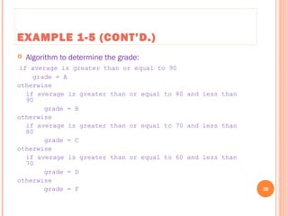 EXAMPLE 1-5 (CONT’D.)
 Algorithm to determine the grade:
if average is greater than or equal to 90
grade = A
otherwise
if average is greater than or equal to 80 and less than
90
grade = B
otherwise
if average is greater than or equal to 70 and less than
80
grade = C
otherwise
if average is greater than or equal to 60 and less than
70
grade = D
otherwise
grade = F 38
C++ Programming: From Problem Analysis to Program Design, Seventh Edition
 