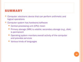 SUMMARY
 Computer: electronic device that can perform arithmetic and
logical operations
 Computer system has hardware/software
 Central processing unit (CPU): brain
 Primary storage (MM) is volatile; secondary storage (e.g., disk)
is permanent
 Operating system monitors overall activity of the computer
and provides services
 Various kinds of languages
46
C++ Programming: From Problem Analysis to Program Design, Seventh Edition
 