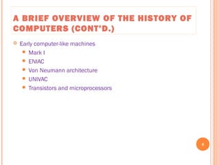 A BRIEF OVERVIEW OF THE HISTORY OF
COMPUTERS (CONT’D.)
 Early computer-like machines
 Mark I
 ENIAC
 Von Neumann architecture
 UNIVAC
 Transistors and microprocessors
6
C++ Programming: From Problem Analysis to Program Design, Seventh Edition
 
