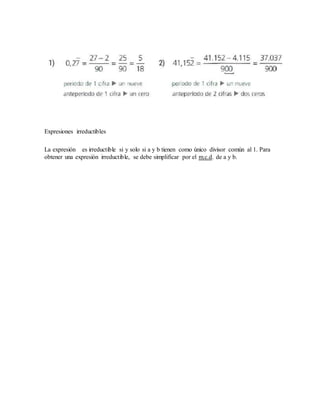 Expresiones irreductibles
La expresión es irreductible si y solo si a y b tienen como único divisor común al 1. Para
obtener una expresión irreductible, se debe simplificar por el m.c.d. de a y b.
 