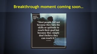 Breakthrough moment coming soon..
 