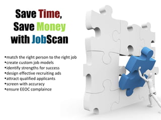 Save  Time ,  Save  Money with  Job Scan match the right person to the right job create custom job models identify strengths for success design effective recruiting ads attract qualified applicants screen with accuracy ensure EEOC complaince 