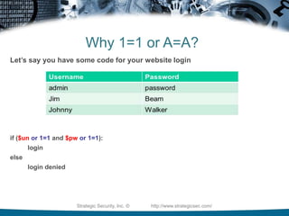 Why 1=1 or A=A?Let’s say you have a table of usernames and passwords:Strategic Security, Inc. ©                http://www.strategicsec.com/