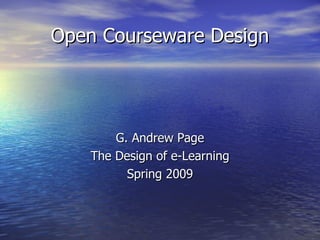 Open Courseware Design G. Andrew Page The Design of e-Learning Spring 2009 