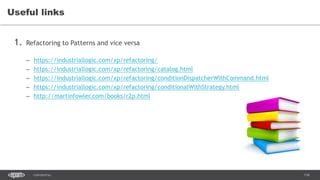 116CONFIDENTIAL
1. Refactoring to Patterns and vice versa
– https://industriallogic.com/xp/refactoring/
– https://industriallogic.com/xp/refactoring/catalog.html
– https://industriallogic.com/xp/refactoring/conditionDispatcherWithCommand.html
– https://industriallogic.com/xp/refactoring/conditionalWithStrategy.html
– http://martinfowler.com/books/r2p.html
Useful links
 