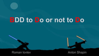 1CONFIDENTIAL
BDD to Do or not to Do
Roman Iovlev Anton Shapin
 