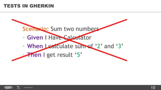 10CONFIDENTIAL
Scenario: Sum two numbers
• Given I Have Calculator
• When I calculate sum of ‘2’ and ‘3’
• Then I get result ‘5’
TESTS IN GHERKIN
 