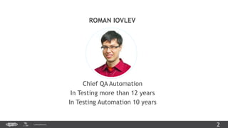 2CONFIDENTIAL
ROMAN IOVLEV
Chief QA Automation
In Testing more than 12 years
In Testing Automation 10 years
 