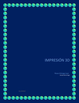 IMPRESIÓN 3D
ALUMNO
Rosas Arteaga Juan
Acosta Serna Hugo
 