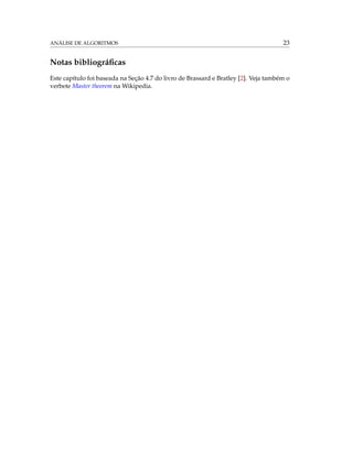 ANÁLISE DE ALGORITMOS 23
Notas bibliográﬁcas
Este capítulo foi baseada na Seção 4.7 do livro de Brassard e Bratley [2]. Veja também o
verbete Master theorem na Wikipedia.
 