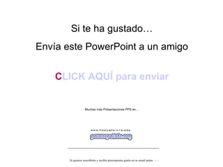 Si te ha gustado… Envía este PowerPoint a un amigo CLICK AQUÍ para enviar Muchas más Presentaciones PPS en… Si quieres suscribirte y recibir powerpoints gratis en tu email pulsa  aquí 