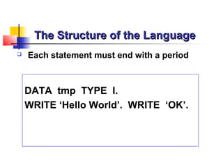 The Structure of the LanguageThe Structure of the Language
 Each statement must end with a period
DATA tmp TYPE I.
WRITE ‘Hello World’. WRITE ‘OK’.
 