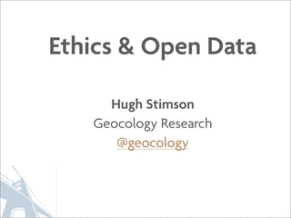 Ethics & Open Data

     Hugh Stimson
   Geocology Research
      @geocology
 