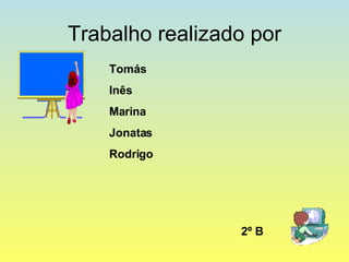 Trabalho realizado por Tomás Inês Marina Jonatas Rodrigo 2º B 