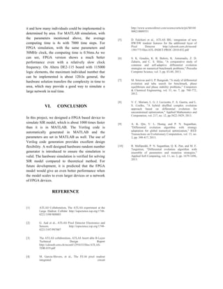 it and how many individuals could be implemented is
determined by area. For MATLAB simulation, with
the parameters mentioned above, the average
computing time is 4s with 7000 time steps. For
FPGA simulation, with the same parameters and
50MHz clock, the computing time is 0.56ms.As we
can see, FPGA version shows a much better
performance even with a relatively slow clock
frequency. On Altera DE2-115 board with 115000
logic elements, the maximum individual number that
can be implemented is about 120.In general, the
hardware solution transfers the complexity in time to
area, which may provide a good way to simulate a
large network in real time.
VI. CONCLUSION
In this project, we designed a FPGA based device to
simulate SIR model, which is about 1000 times faster
than it is in MATLAB. The Verilog code is
automatically generated in MATLAB and the
parameters are set in MATLAB as well. The use of
Verilog code generation provides excellent design
flexibility. A well designed hardware random number
generator is introduced to ensure the simulation is
valid. The hardware simulation is verified for solving
SIR model compared to theoretical method. For
future development, it is predicted that the FPGA
model would give an even better performance when
the model scales to even larger devices or a network
of FPGA devices.
REFERENCE
[1] ATLAS Collaboration, The ATLAS experiment at the
Large Hadron Collider http://iopscience.iop.org/1748-
0221/3/08/S08003
[2] G. Aad et al., ATLAS Pixel Detector Electronics and
Sensors http://iopscience.iop.org/1748-
0221/3/07/P07007
[3] The ATLAS collaboration, ATLAS Insert able B-Layer
Technical Design Report
http://cdsweb.cern.ch/record/1291633/files/ATLAS-
TDR-019.pdf
[4] M. Garcia-Shivers, et al., The FE-I4 pixel readout
integrated circuit
http://www.sciencedirect.com/science/article/pii/S0168
900210009551
[5] D. Falchieri et al., ATLAS IBL: integration of new
HW/SW readout features for the additional layer of
Pixel Detector http://cdsweb.cern.ch/record/
1301775/files/ATL-INDET-PROC-2010-032.pdf
[6] S. K. Goudos, K. B. Baltzis, K. Antoniadis, Z. D.
Zaharis, and C. S. Hilas, "A comparative study of
common and self-adaptive differential evolution
strategies on numerical benchmark problems," Procedia
Computer Science, vol. 3, pp. 83-88, 2013.
[7] M. Srinivas and G. P. Rangaiah, "A study of differential
evolution and tabu search for benchmark, phase
equilibrium and phase stability problems," Computers
& Chemical Engineering, vol. 31, no. 7, pp. 760-772,
2012.
[8] V. C. Mariani, L. G. J. Luvizotto, F. A. Guerra, and L.
S. Coelho, "A hybrid shuffled complex evolution
approach based on differential evolution for
unconstrained optimization," Applied Mathematics and
Computation, vol. 217, no. 12, pp.5822-5829, 2013.
[9] A. K. Qin, V. L. Huang, and P. N. Suganthan,
"Differential evolution algorithm with strategy
adaptation for global numerical optimization," IEEE
Transactions on Evolutionary Computation, vol. 13, no.
2, pp. 398-417, 2013.
[10] R. Mallipeddi, P. N. Suganthan, Q. K. Pan, and M. F.
Tasgetiren, "Differential evolution algorithm with
ensemble of parameters and mutation strategies,"
Applied Soft Computing, vol. 11, no. 2, pp. 1679-1696,
2013.
 