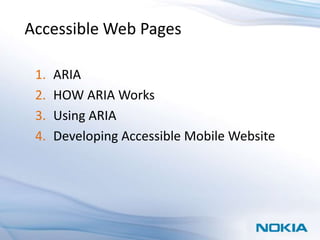 Accessible Web Pages

 1.   ARIA
 2.   HOW ARIA Works
 3.   Using ARIA
 4.   Developing Accessible Mobile Website
 