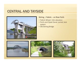 Stirling / Falkirk – on River Forth
•  Falkirk Wheel: 13m elevation
•  Forth and Clyde Canal: tunnel, lock
   system
•  Old Stirling Bridge
 