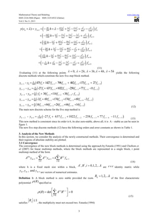 Mathematical Theory and Modeling
ISSN 2224-5804 (Paper) ISSN 2225-0522 (Online)
Vol.3, No.11, 2013

www.iiste.org

(
+ (− h + −
+
−
+( h− +
−
+
+(− h + −
+
−
+( h − +
−
+
+(− h + −
+
−

)

95
λ
λ
y( xn + λ ) = yn+1 + − 288 h + λ − 137λh + 5λ2 − 17λ3 + 40h4 − 720h5 f n
120
8h
96 h
2

5λ 2
2h

1427
1440

5λ 2
2h

133
240

173
1440

77 λ 3
36 h2

5λ
8h

3
160

71λ 4
96 h3

13λ 5
60 h4

13λ 3
6 h2

49λ 4
48 h3

5 h4

3

λ2

5λ 3
36 h2

10 h

41λ
96 h3

4

7λ4
90 h3

5

6

6

6

6

11λ
120 h4

λ
− 144 h5

λ5

λ
+ 720h5

5

60 h4

)
)f
)f
)f

λ
+ 144h5 f n+2
λ
+ 720h5

λ5

)

λ
+ 144h5 fn +1

7 λ5
60 h4

59λ 4
48h3

61λ
72 h2

2

4

107 λ 3
36 h2

5λ 2
3h

241
720

3

6

6

n +3

n +4
n +5

(11)

Evaluating (11) at the following points λ = 0, λ = 2 h, λ = 3h, λ = 4 h, λ = 5h yields the following
discrete methods which constitute the new five step block method.
h
yn + 1 - yn = 1440 ( 475 fn + 1427 fn + 1 - 798 fn + 2 + 482 fn + 3 -173fn + 4 + 27 fn + 5 )
h
yn + 2 - yn+1 = 1440 ( -27 fn + 637 fn + 1 +1022 fn + 2 -258 fn + 3 +77 fn + 4 -11 fn + 5 )
h
yn + 3 - yn+1 = 90 ( - fn + 34 fn + 1 +114 fn + 2 +34 fn + 3 - fn + 4 )
h
yn + 4 - yn+1 = 160 ( -3fn + 69 fn + 1 +174 fn + 2 +174 fn + 3 +69 fn + 4 -3 fn + 5 )
h
yn + 5 - yn+1 = 45 (14 fn + 1 +64 fn + 2 +24 fn + 3 +64 fn + 4 +14 fn + 5 )

(12)

The main new discrete scheme for the five step method is
h
yn + 2 - yn +1 = 1440 ( −27 f n + 637 f n + 1 + 1022 f n + 2 − 258 f n + 3 + 77 f n + 4 − 11 f n + 5 )

(13)
This new method is consistent since its order is 6, its also zero-stable, above all, it is A – stable as can be seen in
figure 1.
The new five step discrete methods (12) have the following orders and error constants as shown in Table 1.
3. Analysis of the New Methods
In this section, we consider the analysis of the newly constructed methods. Their convergence is determined and
their regions of absolute stability are plotted.
3.1 Convergence
The convergence of the new block methods is determined using the approach by Fatunla (1991) and Chollom et.
al (2007) for linear multistep methods, where the block methods are represented in a single block, r point
multistep method of the form
k

k

i =1

i =0

A(0) ym +1 = ∑ A(i ) ym+1 + h∑ B (i ) f m −1
(14)

where h is a fixed mesh size within a block, A , B , i = 0,1, 2,...k are
i

ym , ym −1 and ym +1

i

r × r identity matrix while

are vectors of numerical estimates.

Definition 1: A block method is zero stable provided the roots

polynomial ρ ( R ) specified as



k

Rij = 1, 2,...k

of the first characteristic



ρ ( R) = det ∑ A(i ) R k −i  = 0
 i =0

satisfies

Rj ≤ 1



(15)

, the multiplicity must not exceed two. Fatunla (1994)
3

 