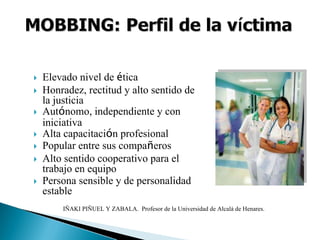 Elevado nivel de ética
Honradez, rectitud y alto sentido de
la justicia
Autónomo, independiente y con
iniciativa
Alta capacitación profesional
Popular entre sus compañeros
Alto sentido cooperativo para el
trabajo en equipo
Persona sensible y de personalidad
estable
IÑAKI PIÑUEL Y ZABALA. Profesor de la Universidad de Alcalá de Henares.
 