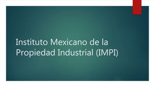 Instituto Mexicano de la
Propiedad Industrial (IMPI)
 