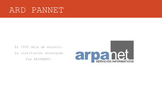 ARD PANNET
En 1990 deja de existir.
La institución encargada
fue ARPANNET.
 