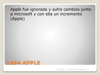 1984 APPLE
 Apple fue ignorada y sufre cambios junto
a microsoft y con ella un incremento
(Apple)
Gendrich Jesus Zapata Pat 1 C02/12/2015
 