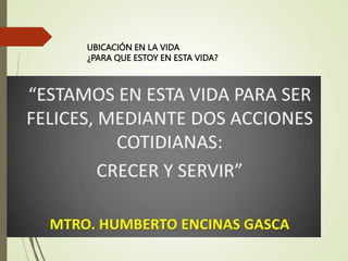 UBICACIÓN EN LA VIDA
¿PARA QUE ESTOY EN ESTA VIDA?
 