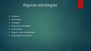 Algunas estrategias
 Objetivos
 Resúmenes
 Analogías
 Preguntas intercaladas
 Ilustraciones
 Mapas y redes conceptuales
 Organizadores textuales
 