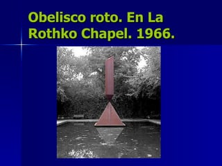 Obelisco roto. En La Rothko Chapel. 1966. 