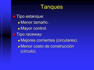 Tanques
 Tipo estanque:
 Menor tamaño.
 Mayor control.
 Tipo raceway:
 Mejores corrientes (circulares).
 Menor costo de construcción
(circulo).
 