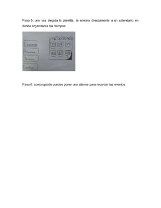 Paso 5: una vez elegida la plantilla, te enviara directamente a un calendario en
donde organizaras tus tiempos
Paso 6: como opción puedes poner una alarma para recordar tus eventos
 
