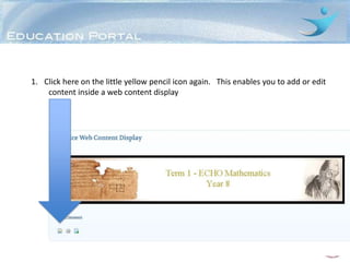 1. Click here on the little yellow pencil icon again. This enables you to add or edit
    content inside a web content display
 
