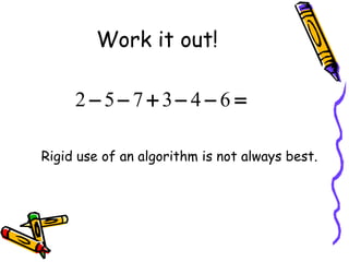 Work it out! Rigid use of an algorithm is not always best. 