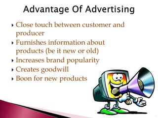  Close touch between customer and
producer
 Furnishes information about
products (be it new or old)
 Increases brand popularity
 Creates goodwill
 Boon for new products
 