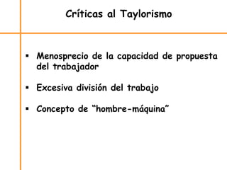Críticas al Taylorismo
 Menosprecio de la capacidad de propuesta
del trabajador
 Excesiva división del trabajo
 Concepto de “hombre-máquina”
 
